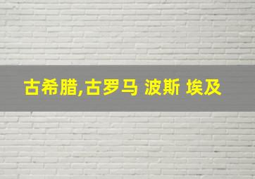 古希腊,古罗马 波斯 埃及